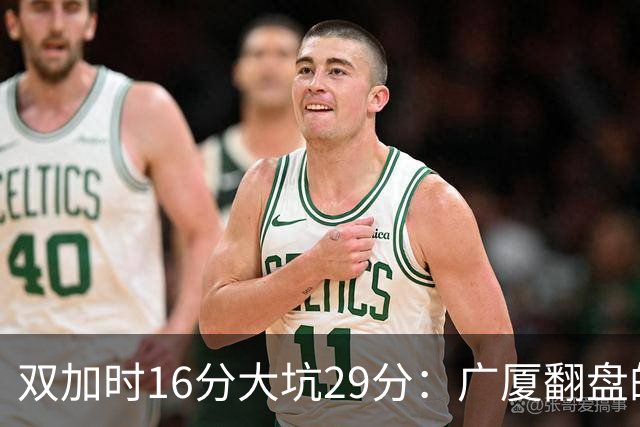 双加时16分大坑29分：广厦翻盘的第一推力不在外援了 3人优秀